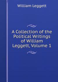 A Collection of the Political Writings of William Leggett, Volume 1