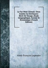 Le Far-West Chinois: Deux Annees Au Setchouen: Recit De Voyage, Etude Geographique, Sociale Et Economique (French Edition)