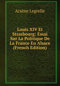 Louis XIV Et Strasbourg: Essai Sur La Politique De La France En Alsace (French Edition)