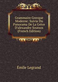 Grammaire Grecque Moderne: Suivie Du Panorama De La Gr?ce D'alexandre Soutsos (French Edition)
