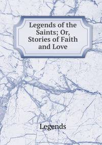 Legends of the Saints; Or, Stories of Faith and Love
