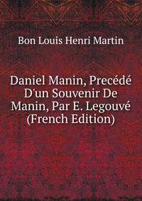 Daniel Manin, Prec?d? D'un Souvenir De Manin, Par E. Legouv? (French Edition)