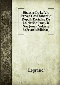 Histoire De La Vie Priv?e Des Fran?ois: Depuis L'origine De La Nation Jusqu'? Nos Jours, Volume 3 (French Edition)