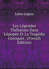 Les L?gendes Th?baines Dans L'?pop?e Et La Trag?die Grecques . (French Edition)