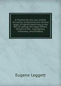 A Treatise On the Law of Bills of Lading: Comprising the Various Legal Incidents Attaching to the Bill of Lading; the Legal Effects of Each of the . Consignees, Indorsees, and Vendees,