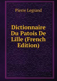 Dictionnaire Du Patois De Lille (French Edition)