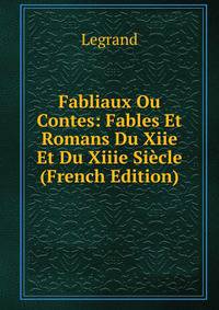 Fabliaux Ou Contes: Fables Et Romans Du Xiie Et Du Xiiie Siecle (French Edition)