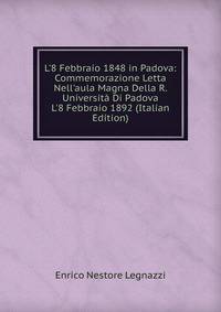 L'8 Febbraio 1848 in Padova: Commemorazione Letta Nell'aula Magna Della R. Universit? Di Padova L'8 Febbraio 1892 (Italian Edition)