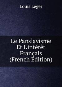 Le Panslavisme Et L'int?r?t Fran?ais (French Edition)