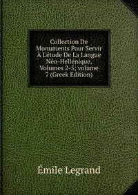 Collection De Monuments Pour Servir ? L'?tude De La Langue N?o-Hell?nique, Volumes 2-5; volume 7 (Greek Edition)
