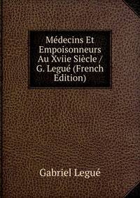 Medecins Et Empoisonneurs Au Xviie Siecle / G. Legue (French Edition)