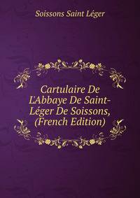 Cartulaire De L'Abbaye De Saint-L?ger De Soissons, (French Edition)