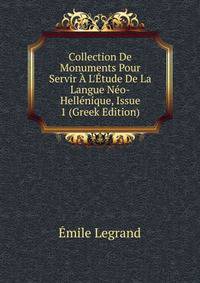 Collection De Monuments Pour Servir ? L'?tude De La Langue N?o-Hell?nique, Issue 1 (Greek Edition)