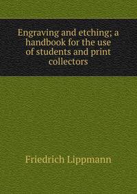 Engraving and etching; a handbook for the use of students and print collectors