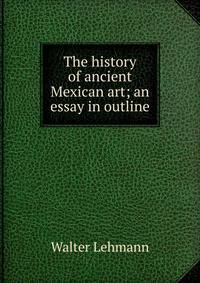 The history of ancient Mexican art; an essay in outline