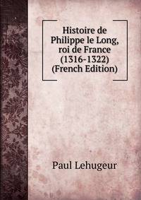 Histoire de Philippe le Long, roi de France (1316-1322) (French Edition)