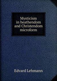 Mysticism in heathendom and Christendom microform