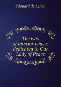 The way of interior peace: dedicated to Our Lady of Peace