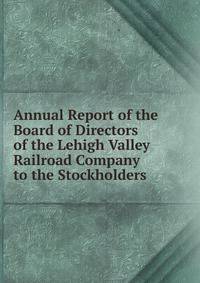 Annual Report of the Board of Directors of the Lehigh Valley Railroad Company to the Stockholders