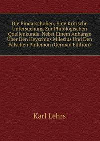 Die Pindarscholien, Eine Kritische Untersuchung Zur Philologischen Quellenkunde. Nebst Einem Anhange Uber Den Heyschius Milesius Und Den Falschen Philemon (German Edition)