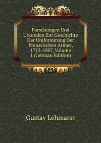 Forschungen Und Urkunden Zur Geschichte Der Uniformirung Der Preussischen Armee, 1713-1807, Volume 1 (German Edition)