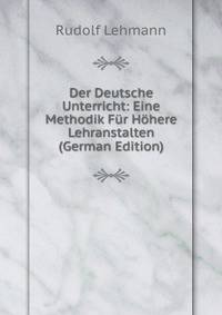 Der Deutsche Unterricht: Eine Methodik Fur Hohere Lehranstalten (German Edition)