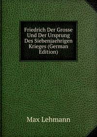 Friedrich Der Grosse Und Der Ursprung Des Siebenjaehrigen Krieges (German Edition)