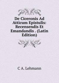 De Ciceronis Ad Atticum Epistulis: Recensendis Et Emandandis . (Latin Edition)