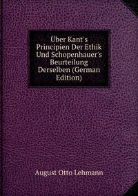 ?ber Kant's Principien Der Ethik Und Schopenhauer's Beurteilung Derselben (German Edition)