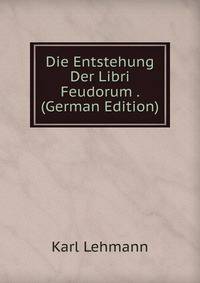 Die Entstehung Der Libri Feudorum . (German Edition)