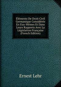 Elements De Droit Civil Germanique Consideres En Eux-Memes Et Dans Leurs Rapports Avec La Legislation Francaise (French Edition)