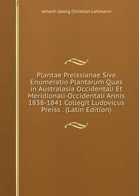 Plantae Preissianae Sive Enumeratio Plantarum Quas in Australasia Occidentali Et Meridionali-Occidentali Annis 1838-1841 Collegit Ludovicus Preiss . (Latin Edition)