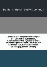 Lehrbuch Der Korperberechnungen, Der Geostatik, Hydrostatik, Geomechanik Und Hydraulik, Ohne Anwendung Der Hohern Analysis: Zum Leitfaden Fur . Kurze Zusammen Gedrangt (German Edition)