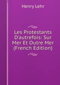Les Protestants D'autrefois: Sur Mer Et Outre Mer (French Edition)