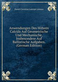Anwendungen Des Hohern Calculs Auf Geometrische Und Mechanische, Insbesondere Auf Ballistische Aufgaben. (German Edition)