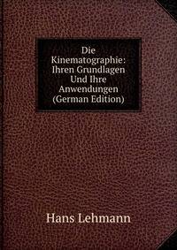 Die Kinematographie: Ihren Grundlagen Und Ihre Anwendungen (German Edition)