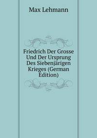 Friedrich Der Grosse Und Der Ursprung Des Siebenjarigen Krieges (German Edition)