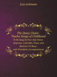 The Daisy Chain: Twelve Songs of Childhood : To Be Sung by Four Solo Voices (Soprano, Contralto, Tenor, and Baritone Or Bass) with Pianoforte Accompaniment
