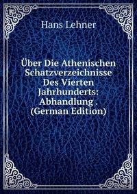 Uber Die Athenischen Schatzverzeichnisse Des Vierten Jahrhunderts: Abhandlung . (German Edition)