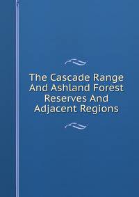 The Cascade Range And Ashland Forest Reserves And Adjacent Regions