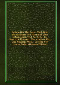 System Der Theologie, Nach Dem Manuskripte Von Hannover (den Lateinischen Text Zur Seite) Ins Deutsche Ubersetzt Von Andreas Rass Und Nikolaus Weis, . Vorrede Von Lorenz Doller (German Edition)