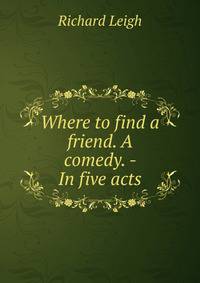 Where to find a friend. A comedy. - In five acts