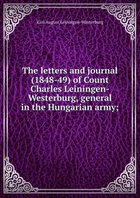 The letters and journal (1848-49) of Count Charles Leiningen-Westerburg, general in the Hungarian army;