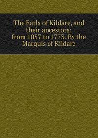The Earls of Kildare, and their ancestors: from 1057 to 1773. By the Marquis of Kildare