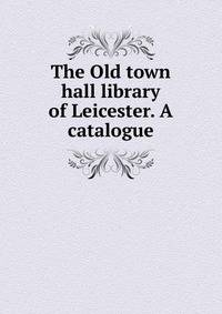 The Old town hall library of Leicester. A catalogue