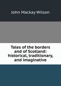 Tales of the borders and of Scotland: historical, traditionary, and imaginative