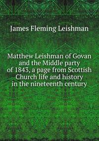 Matthew Leishman of Govan and the Middle party of 1843, a page from Scottish Church life and history in the nineteenth century