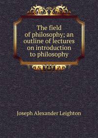 The field of philosophy; an outline of lectures on introduction to philosophy