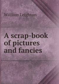 A scrap-book of pictures and fancies