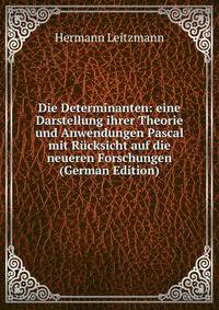 Die Determinanten: eine Darstellung ihrer Theorie und Anwendungen Pascal mit Rucksicht auf die neueren Forschungen (German Edition)